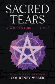 Title: Sacred Tears: A Witch's Guide to Grief, Author: Courtney Weber