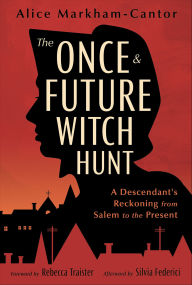Title: The Once & Future Witch Hunt: A Descendant's Reckoning from Salem to the Present, Author: Alice Markham-Cantor