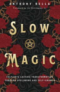Title: Slow Magic: Cultivate Lasting Transformation through Spellwork and Self-Growth, Author: Anthony Rella