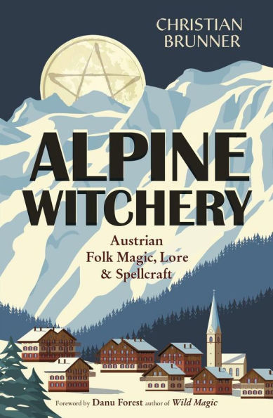 Alpine Witchery: Austrian Folk Magic, Lore, & Spellcraft