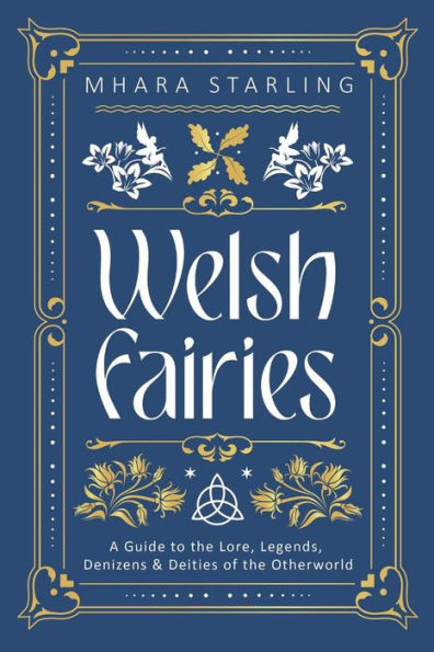 Welsh Fairies: A Guide to the Lore, Legends, Denizens & Deities of the Otherworld