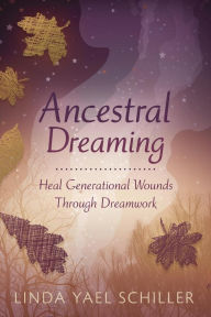 Title: Ancestral Dreaming: Heal Generational Wounds Through Dreamwork, Author: Linda Yael Schiller