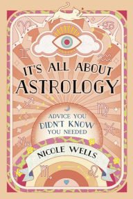 Title: It's All About Astrology: Advice You Didn't Know You Needed, Author: Nicole Wells
