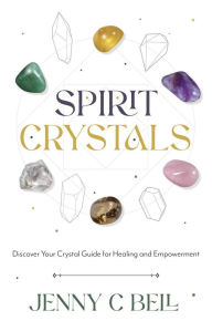 Title: Spirit Crystals: Discover Your Crystal Guide for Healing and Empowerment, Author: Jenny C. Bell