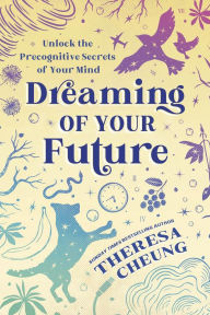 Title: Dreaming of Your Future: Unlock the Precognitive Secrets of Your Mind, Author: Theresa Cheung