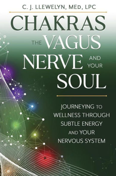 Chakras, the Vagus Nerve, and Your Soul: Journeying to Wellness Through Subtle Energy Nervous System