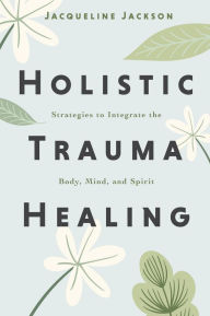Text ebooks free download Holistic Trauma Healing: Strategies to Integrate the Body, Mind, and Spirit by Jacqueline Jackson