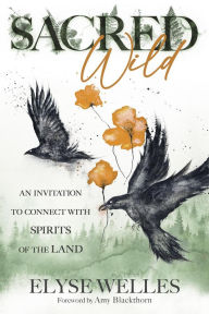Title: Sacred Wild: An Invitation to Connect with Spirits of the Land, Author: Elyse Welles