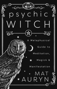 Title: Psychic Witch: Deluxe Hardcover Edition: A Metaphysical Guide to Meditation, Magick & Manifestation, Author: Mat Auryn