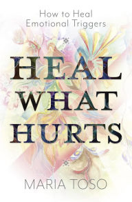 Electronic books pdf free download Heal What Hurts: How to Heal Emotional Triggers