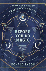 Title: Before You Do Magic: Train Your Mind to Awaken Occult Skills, Author: Donald Tyson