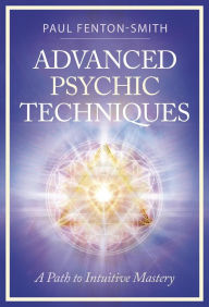 Title: Advanced Psychic Techniques: A Path to Intuitive Mastery, Author: Paul Fenton-Smith