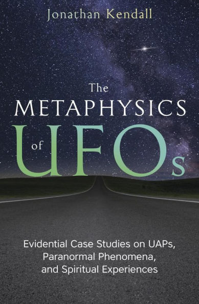 The Metaphysics of UFOs: Evidential Case Studies on UAPs, Paranormal Phenomena, and Spiritual Experiences