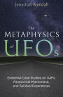 The Metaphysics of UFOs: Evidential Case Studies on UAPs, Paranormal Phenomena, and Spiritual Experiences