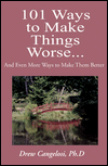 Title: 101 Ways to Make Things Worse...: And Even More Ways to Make Them Better, Author: Drew Cangelosi Ph.D.