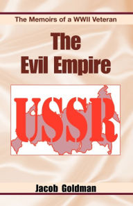 Title: The Evil Empire 1917-1991: The Memoirs of a World War II Veteran, Author: Jacob Goldman