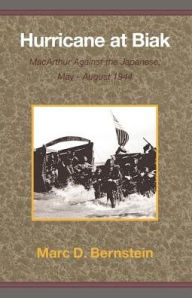 Title: Hurricane at Biak: MacArthur Against the Japanese, May-August 1944, Author: Marc D Bernstein