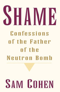 Title: Shame: Confessionas of the Father of the Neutron Bomb, Author: Sam Cohen
