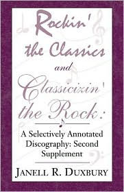Title: Rockin' The Classics And Classicizin' The Rock: A Selectively Annotated Discography Second Supplement, Author: Janell R. Duxbury
