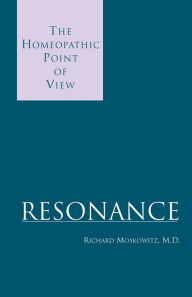 Title: Resonance: The Homeopathic Point of View, Author: Richard Moskowitz