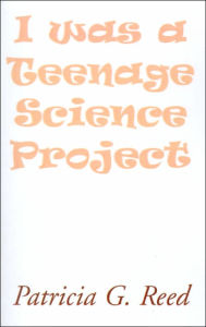 Title: I Was a Teenage Science Project, Author: Patricia G Reed
