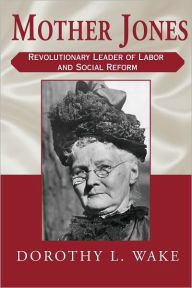 Title: Mother Jones: Revolutionary Leader of Labor and Social Reform, Author: Dorothy L. Wake