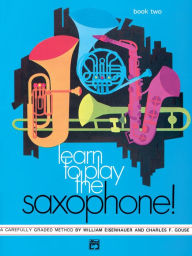 Title: Learn to Play Saxophone, Bk 2: A Carefully Graded Method That Develops Well-Rounded Musicianship, Author: William Eisenhauer