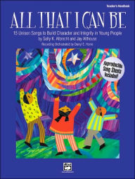 Title: All That I Can Be: 15 Unison Songs to Build Character and Integrity in Young People (Teacher's Handbook), Author: Sally K. Albrecht