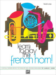 Title: Learn to Play the French Horn, Bk 1: A Carefully Graded Method That Develops Well-Rounded Musicianship, Author: Charles Gouse