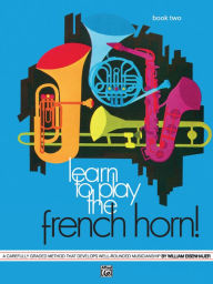 Title: Learn to Play the French Horn, Bk 2: A Carefully Graded Method That Develops Well-Rounded Musicianship, Author: William Eisenhauer