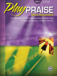 Title: Play Praise -- Most Requested, Bk 2: 10 Piano Arrangements of Contemporary Worship Songs, Author: Alfred Music