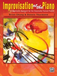 Title: Improvisation at the Piano: A Systematic Approach for the Classically Trained Pianist, Author: Brian Chung