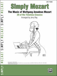 Title: Simply Mozart: The Music of Wolfgang Amadeus Mozart -- 29 of His Timeless Classics, Author: Wolfgang Amadeus Mozart