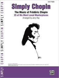 Title: Simply Chopin: The Music of Frédéric Chopin -- 25 of His Piano Masterpieces, Author: Frédéric Chopin