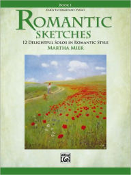 Title: Romantic Sketches, Bk 1: 12 Delightful Solos in Romantic Style for the Early Intermediate Pianist, Author: Martha Mier