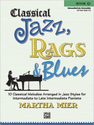 Title: Classical Jazz Rags & Blues, Bk 3: 10 Classical Melodies Arranged in Jazz Styles for Intermediate to Late Intermediate Pianists, Author: Martha Mier