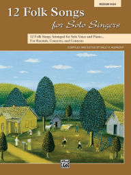 Title: 12 Folk Songs for Solo Singers: 12 Folk Songs Arranged for Solo Voice and Piano for Recitals, Concerts, and Contests (Medium High Voice), Author: Sally K. Albrecht