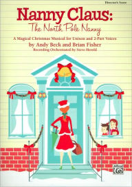 Title: Nanny Claus -- The North Pole Nanny: A Magical Christmas Musical for Unison and 2-Part Voices (Director's Score), Author: Andy Beck