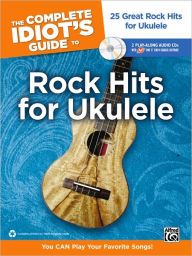 Title: The Complete Idiot's Guide to Rock Hits for Ukulele: 25 Great Rock Hits for Ukulele -- You CAN Play Your Favorite Songs!, Book & Online Audio/Software, Author: Alfred Music
