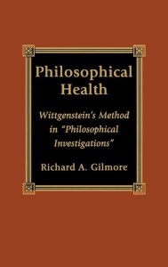 Title: Philosophical Health: Wittgenstein's Method in 'Philosophical Investigations', Author: Richard Gilmore Concordia College