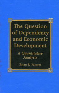Title: The Question of Dependency and Economic Development: A Quantitative Analysis, Author: Brian R. Farmer