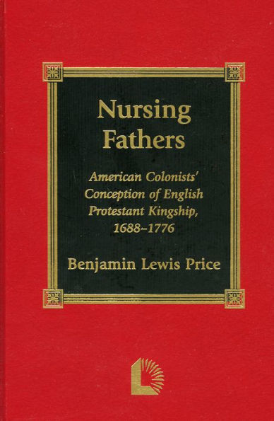 Nursing Fathers: American Colonists' Conception of English Protestant Kingship, 1688-1776