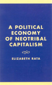 Title: A Political Economy of Neotribal Capitalism, Author: Elizabeth Rata