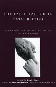 Title: The Faith Factor in Fatherhood: Renewing the Sacred Vocation of Fathering, Author: Don E. Eberly