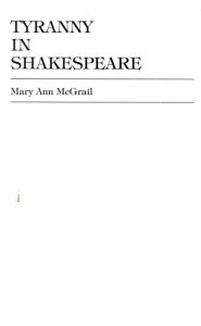 Title: Tyranny in Shakespeare, Author: Mary Ann McGrail