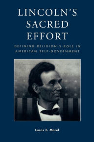 Title: Lincoln's Sacred Effort: Defining Religion's Role in American Self-Government / Edition 1, Author: Lucas E. Morel