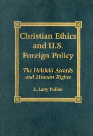 Title: Christian Ethics and U.S. Foreign Policy: The Helsinki Accords and Human Rights, Author: Larry L. Pullen