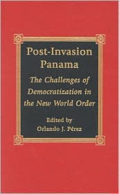 Title: Post-Invasion Panama: The Challenges of Democratization in the New World Order, Author: Orlando J. Pérez