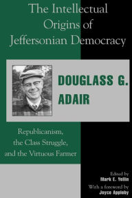 Title: The Intellectual Origins of Jeffersonian Democracy: Republicanism, the Class Struggle, and the Virtuous Farmer, Author: Douglass G. Adair