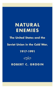 Title: Natural Enemies: The United States and the Soviet Union in the Cold War, 1917-1991, Author: Robert C. Grogin